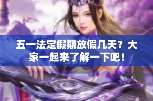 五一法定假期放假几天？大家一起来了解一下吧！