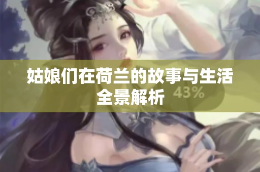 姑娘们在荷兰的故事与生活全景解析