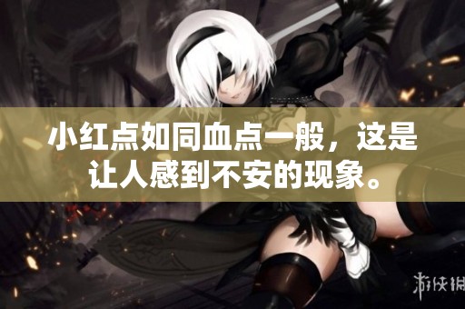 小红点如同血点一般，这是让人感到不安的现象。