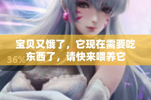 宝贝又饿了，它现在需要吃东西了，请快来喂养它