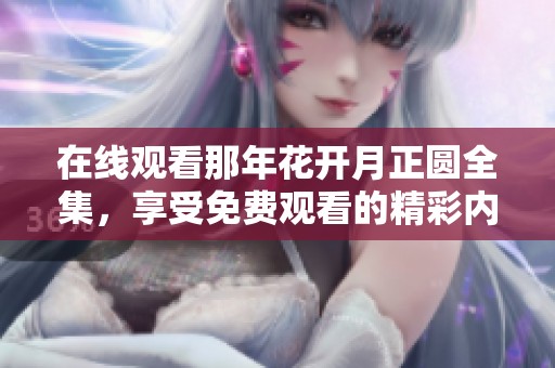在线观看那年花开月正圆全集，享受免费观看的精彩内容与精彩剧情