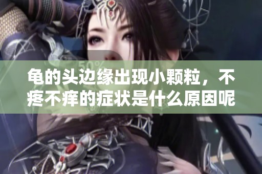 龟的头边缘出现小颗粒，不疼不痒的症状是什么原因呢