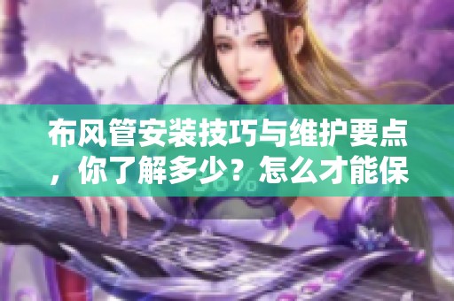 布风管安装技巧与维护要点，你了解多少？怎么才能保证布风管的使用效率？