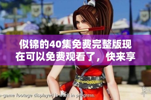 似锦的40集免费完整版现在可以免费观看了，快来享受精彩内容吧！