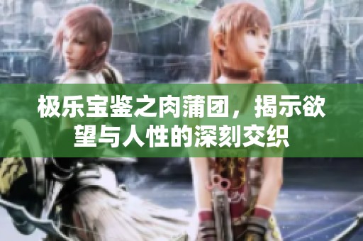 极乐宝鉴之肉蒲团，揭示欲望与人性的深刻交织