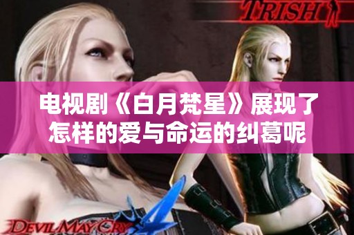 电视剧《白月梵星》展现了怎样的爱与命运的纠葛呢