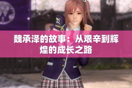 魏承泽的故事：从艰辛到辉煌的成长之路