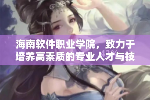 海南软件职业学院，致力于培养高素质的专业人才与技术精英
