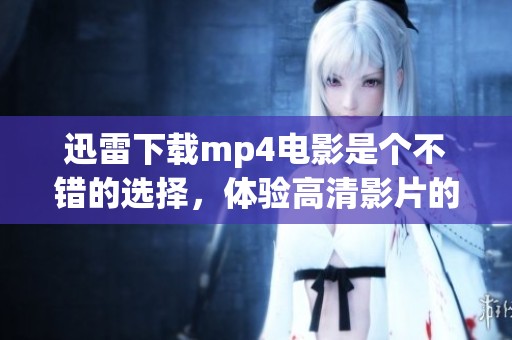 迅雷下载mp4电影是个不错的选择，体验高清影片的乐趣尽在其中