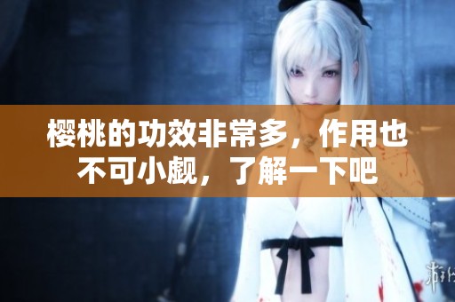 樱桃的功效非常多，作用也不可小觑，了解一下吧