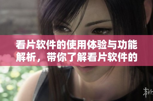 看片软件的使用体验与功能解析，带你了解看片软件的优势和乐趣
