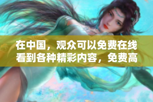 在中国，观众可以免费在线看到各种精彩内容，免费高清在线观看让你随时随地享受。