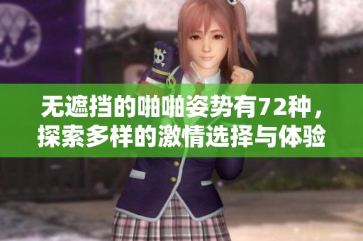 无遮挡的啪啪姿势有72种，探索多样的激情选择与体验