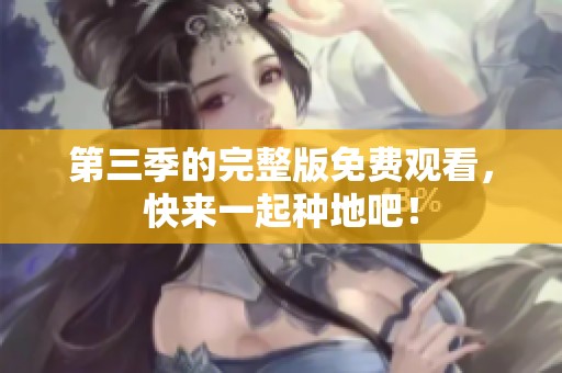 第三季的完整版免费观看，快来一起种地吧！