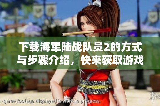 下载海军陆战队员2的方式与步骤介绍，快来获取游戏资源吧
