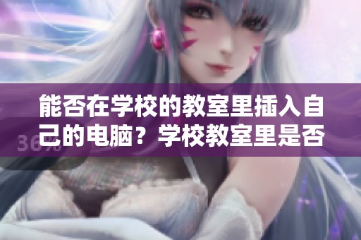 能否在学校的教室里插入自己的电脑？学校教室里是否允许使用个人电脑？