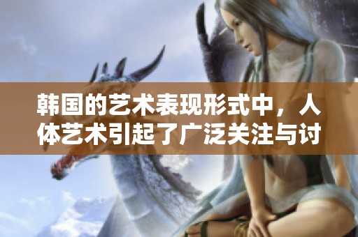 韩国的艺术表现形式中，人体艺术引起了广泛关注与讨论