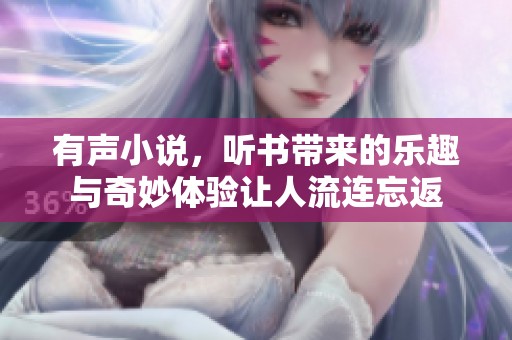 有声小说，听书带来的乐趣与奇妙体验让人流连忘返
