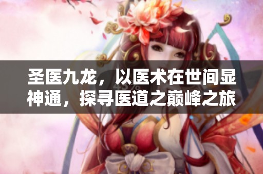 圣医九龙，以医术在世间显神通，探寻医道之巅峰之旅