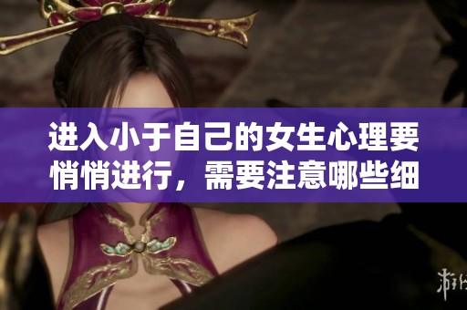 进入小于自己的女生心理要悄悄进行，需要注意哪些细节吗