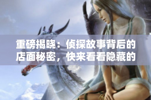 重磅揭晓：侦探故事背后的店面秘密，快来看看隐藏的真相是什么！