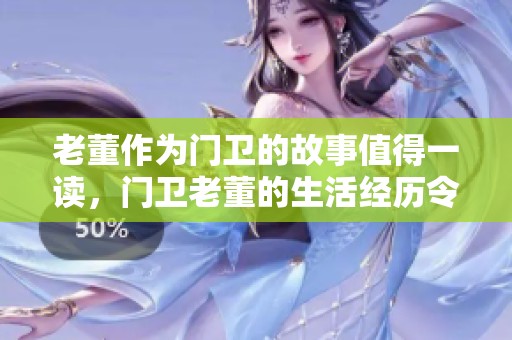 老董作为门卫的故事值得一读，门卫老董的生活经历令人深思