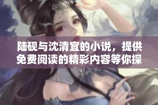 陆砚与沈清宜的小说，提供免费阅读的精彩内容等你探索