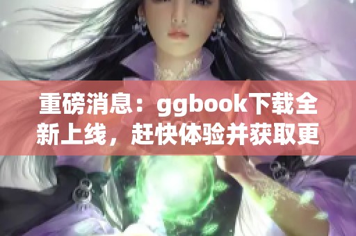 重磅消息：ggbook下载全新上线，赶快体验并获取更多精彩内容！