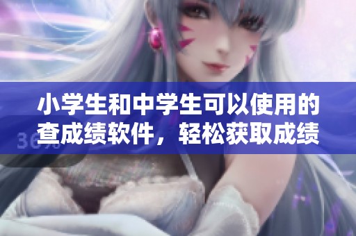 小学生和中学生可以使用的查成绩软件，轻松获取成绩信息的工具