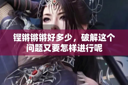 铿锵锵锵好多少，破解这个问题又要怎样进行呢