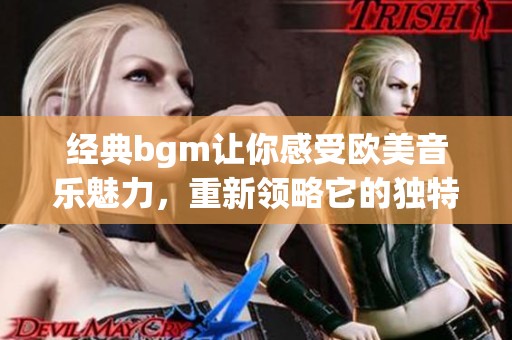 经典bgm让你感受欧美音乐魅力，重新领略它的独特韵味