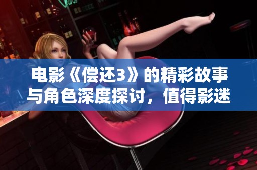 电影《偿还3》的精彩故事与角色深度探讨，值得影迷细细品味与关注