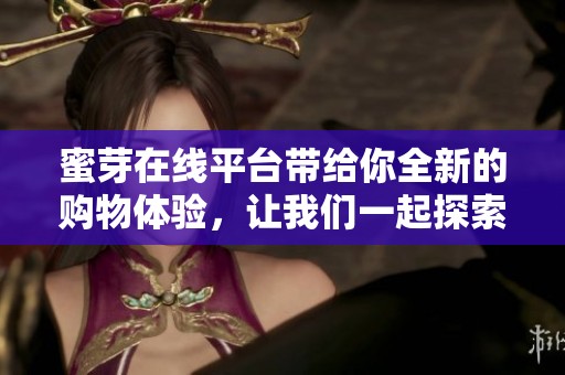 蜜芽在线平台带给你全新的购物体验，让我们一起探索无限可能吧