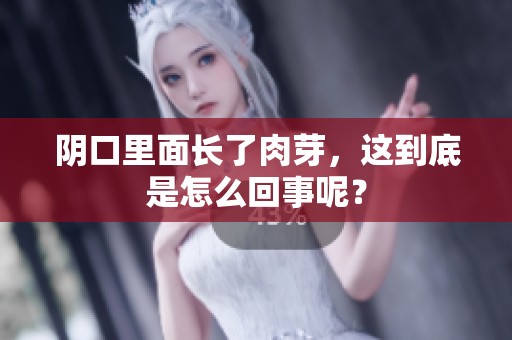 阴口里面长了肉芽，这到底是怎么回事呢？