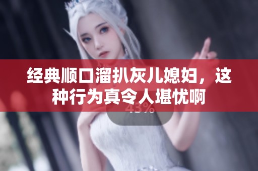 经典顺口溜扒灰儿媳妇，这种行为真令人堪忧啊
