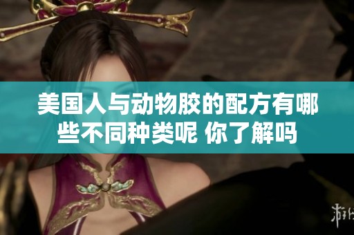 美国人与动物胶的配方有哪些不同种类呢 你了解吗
