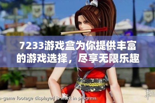 7233游戏盒为你提供丰富的游戏选择，尽享无限乐趣和精彩挑战。