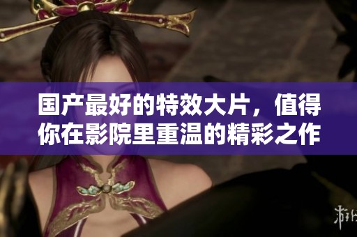 国产最好的特效大片，值得你在影院里重温的精彩之作！