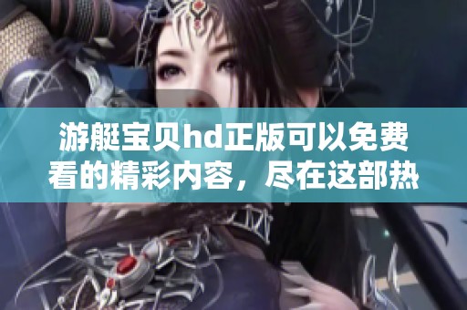 游艇宝贝hd正版可以免费看的精彩内容，尽在这部热门影片中。