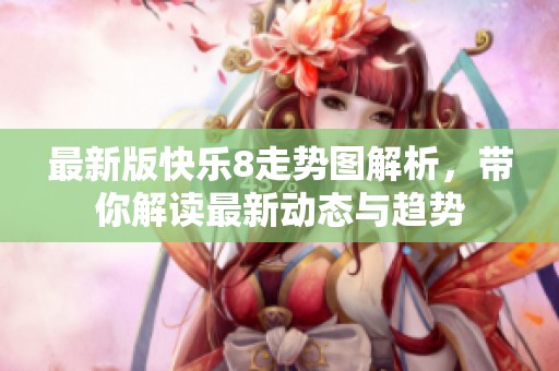 最新版快乐8走势图解析，带你解读最新动态与趋势