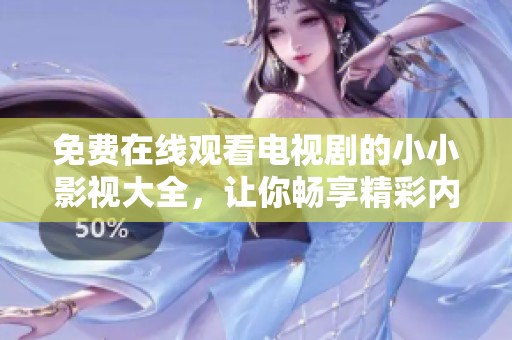 免费在线观看电视剧的小小影视大全，让你畅享精彩内容！