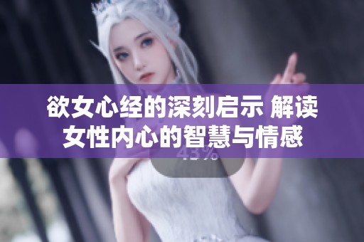 欲女心经的深刻启示 解读女性内心的智慧与情感