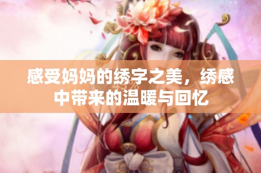 感受妈妈的绣字之美，绣感中带来的温暖与回忆