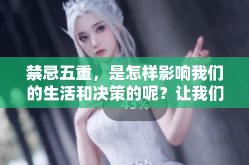 禁忌五重，是怎样影响我们的生活和决策的呢？让我们来深入探讨一下。