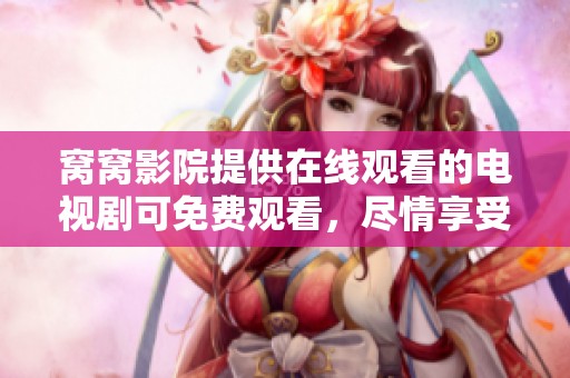 窝窝影院提供在线观看的电视剧可免费观看，尽情享受精彩内容！