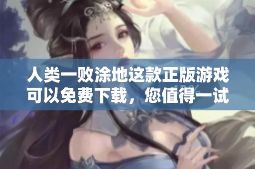 人类一败涂地这款正版游戏可以免费下载，您值得一试！