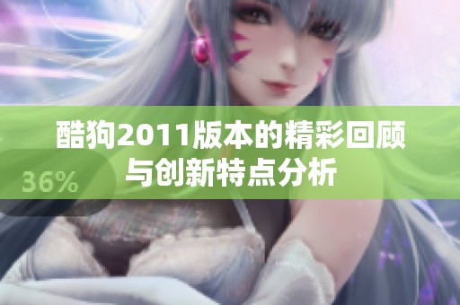 酷狗2011版本的精彩回顾与创新特点分析