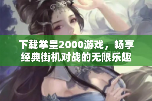 下载拳皇2000游戏，畅享经典街机对战的无限乐趣