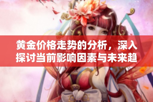 黄金价格走势的分析，深入探讨当前影响因素与未来趋势