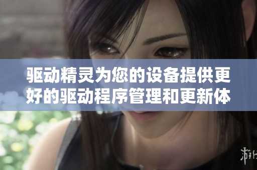 驱动精灵为您的设备提供更好的驱动程序管理和更新体验